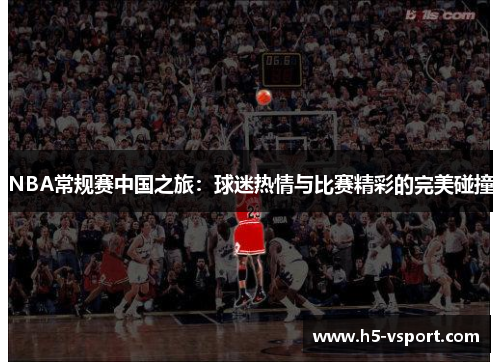 NBA常规赛中国之旅：球迷热情与比赛精彩的完美碰撞