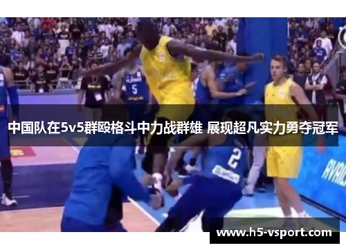 中国队在5v5群殴格斗中力战群雄 展现超凡实力勇夺冠军