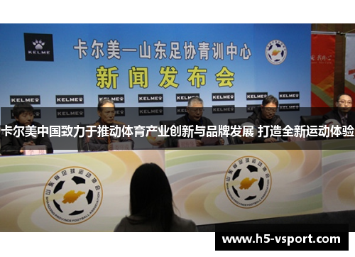 卡尔美中国致力于推动体育产业创新与品牌发展 打造全新运动体验