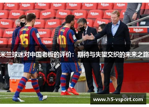 米兰球迷对中国老板的评价：期待与失望交织的未来之路